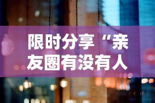 限时分享“亲友圈有没有人有挂”详细分享步骤