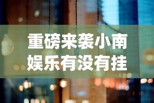 重磅来袭小南娱乐有没有挂(确实有挂)