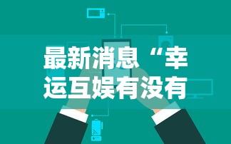 最新消息“幸运互娱有没有辅助”可以开挂