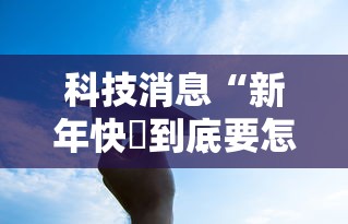 科技消息“新年快樂到底要怎么用挂	”可以辅助