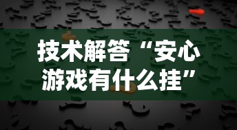 技术解答“安心游戏有什么挂	”原来真的有挂