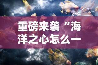重磅来袭“海洋之心怎么一直输	”2026用挂