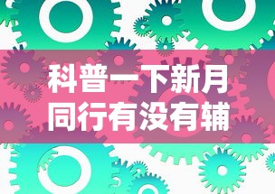 科普一下新月同行有没有辅助工具可以辅助