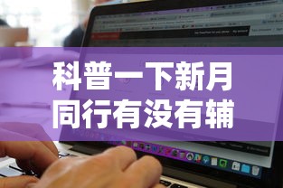 科普一下新月同行有没有辅助工具可以辅助