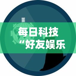 每日科技“好友娱乐原来可以开挂”可以开挂