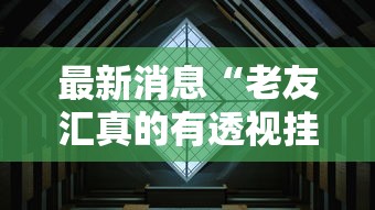 最新消息“老友汇真的有透视挂吗”事实上真的有挂