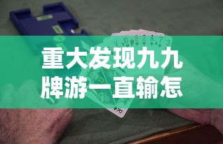 重大发现九九牌游一直输怎么办开挂教学
