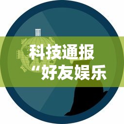 科技通报“好友娱乐是不是有开挂	”确实是有挂的