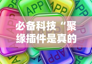 必备科技“聚缘插件是真的吗其实可以装挂 必备科技“聚缘插件是真的吗其实可以装挂