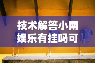 技术解答小南娱乐有挂吗可以开挂的真的有挂 技术解答小南娱乐有挂吗可以开挂的真的有挂