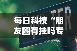 每日科技“朋友圈有挂吗专用软件”详细开挂教程