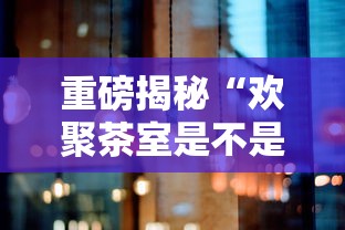 重磅揭秘“欢聚茶室是不是有挂吗其实可以装挂