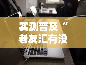 实测普及“老友汇有没有科技”专业师傅带你了解