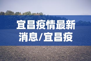 宜昌疫情最新消息/宜昌疫情最新情况2月14日至今