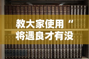 教大家使用“将遇良才有没有挂呢”开挂教学