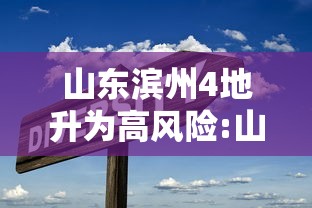 山东滨州4地升为高风险:山东滨州属于低风险区吗 山东滨州4地升为高风险:山东滨州属于低风险区吗