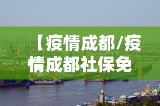 【疫情成都/疫情成都社保免费了吗】 【疫情成都/疫情成都社保免费了吗】