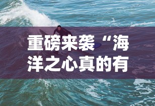 重磅来袭“海洋之心真的有透视挂吗	”确实可以开挂