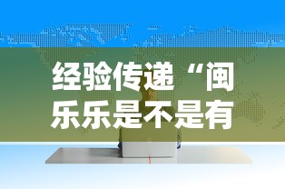 经验传递“闽乐乐是不是有挂”揭秘曝光猫腻