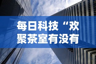 每日科技“欢聚茶室有没有透视事实上确实有挂