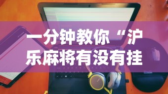 一分钟教你“沪乐麻将有没有挂的确可以	”详细开挂教材