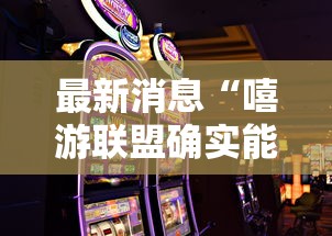 最新消息“嘻游联盟确实能开挂可以辅助
