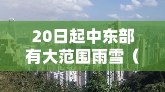 20日起中东部有大范围雨雪(中东部地区迎大范围雨雪 新闻) 20日起中东部有大范围雨雪(中东部地区迎大范围雨雪 新闻)