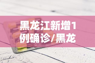 黑龙江新增1例确诊/黑龙江新增1例本土确诊? 黑龙江新增1例确诊/黑龙江新增1例本土确诊?