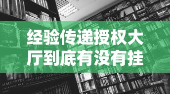 经验传递授权大厅到底有没有挂事实上真的有挂