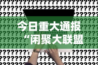今日重大通报“闲聚大联盟到底能不能开挂事实上确实有挂