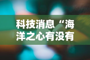 科技消息“海洋之心有没有人开挂”详细分享步骤