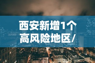 西安新增1个高风险地区/西安高风险地区有哪些 西安新增1个高风险地区/西安高风险地区有哪些