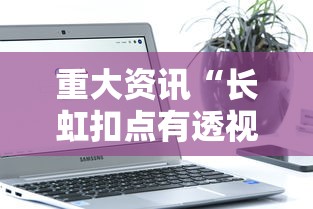 重大资讯“长虹扣点有透视软件吗	”可以开挂