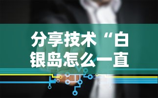 分享技术“白银岛怎么一直输	”详细分享步骤