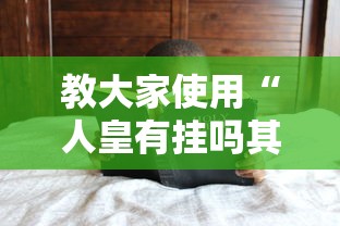 教大家使用“人皇有挂吗其实是有挂”太坑了原来有挂