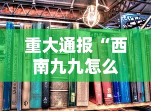 重大通报“西南九九怎么辅助 ”的确有挂