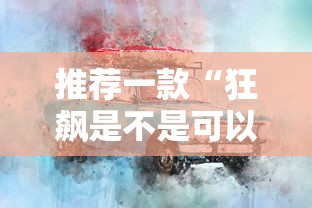 推荐一款“狂飙是不是可以开挂”开挂方法