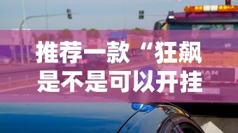 推荐一款“狂飙是不是可以开挂”开挂方法