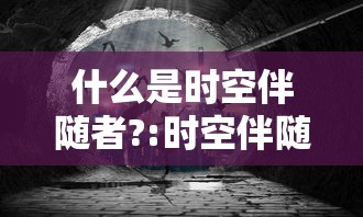 什么是时空伴随者?:时空伴随者的意思 什么是时空伴随者?:时空伴随者的意思