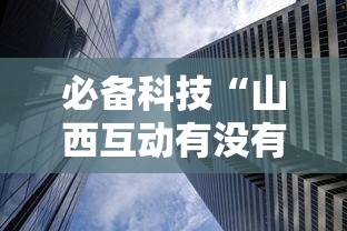必备科技“山西互动有没有透视挂	”可以开挂软件