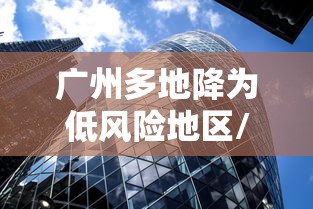 广州多地降为低风险地区/广州多地降为低风险地区