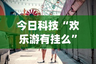 今日科技“欢乐游有挂么	”(其实有挂)