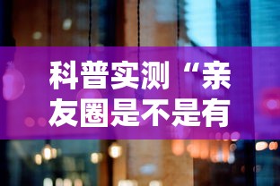 科普实测“亲友圈是不是有开挂”确实真的有挂