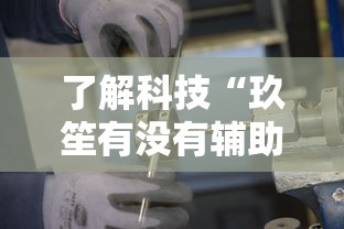 了解科技“玖笙有没有辅助工具”太坑了真的有挂
