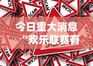 今日重大消息“欢乐联赛有没有挂的确有挂	”事实上确实有挂