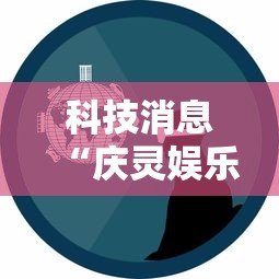 科技消息“庆灵娱乐有没有挂”详细辅助