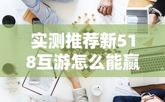 实测推荐新518互游怎么能赢确实是有挂 实测推荐新518互游怎么能赢确实是有挂