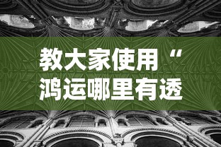 教大家使用“鸿运哪里有透视挂”详细开挂玩法