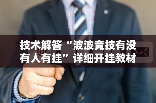 技术解答“波波竞技有没有人有挂	”详细开挂教材