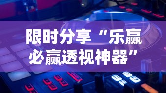 限时分享“乐赢必赢透视神器”下载教程